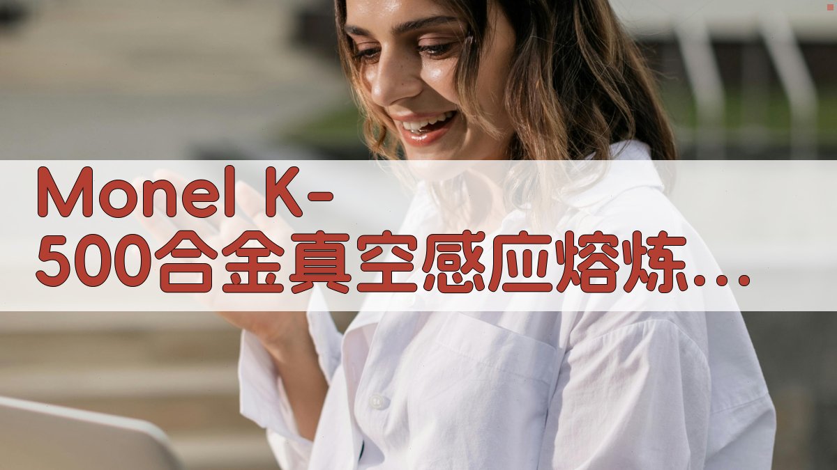 Monel K-500熔炼工艺优化